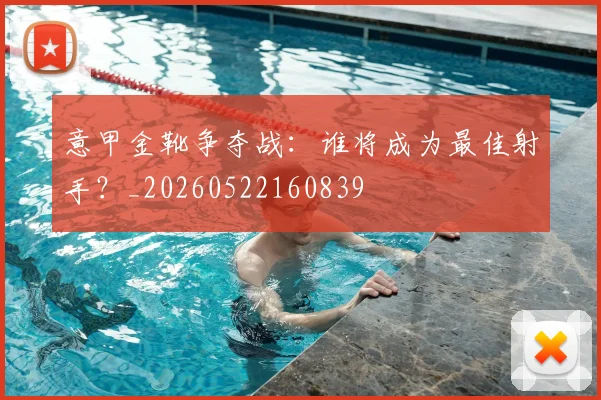 意甲金靴争夺战：谁将成为最佳射手？_20260522160839