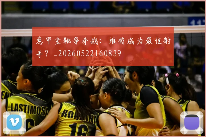意甲金靴争夺战：谁将成为最佳射手？_20260522160839
